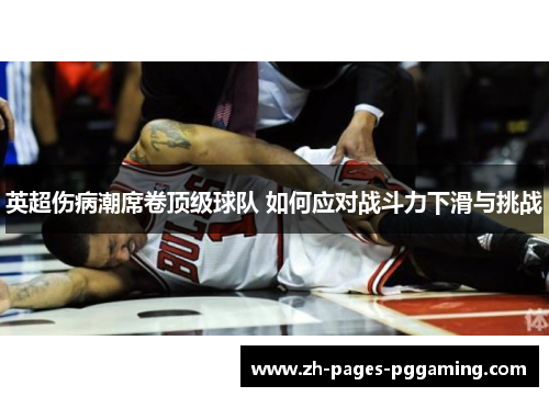 英超伤病潮席卷顶级球队 如何应对战斗力下滑与挑战