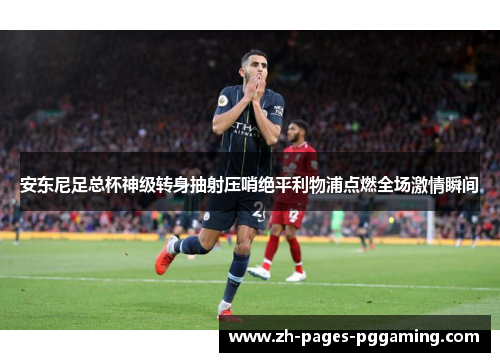 安东尼足总杯神级转身抽射压哨绝平利物浦点燃全场激情瞬间