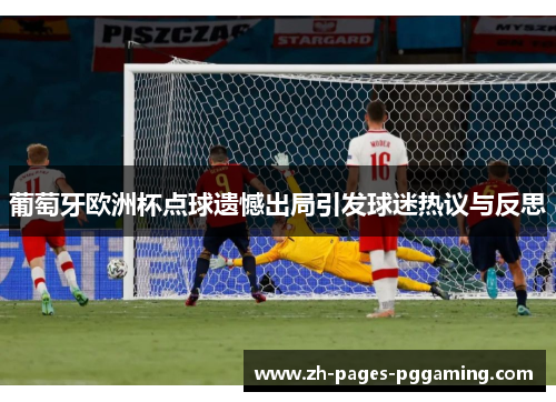 葡萄牙欧洲杯点球遗憾出局引发球迷热议与反思