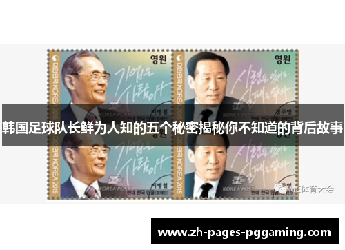 韩国足球队长鲜为人知的五个秘密揭秘你不知道的背后故事