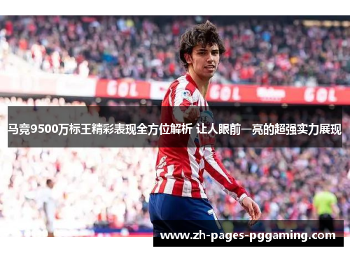 马竞9500万标王精彩表现全方位解析 让人眼前一亮的超强实力展现