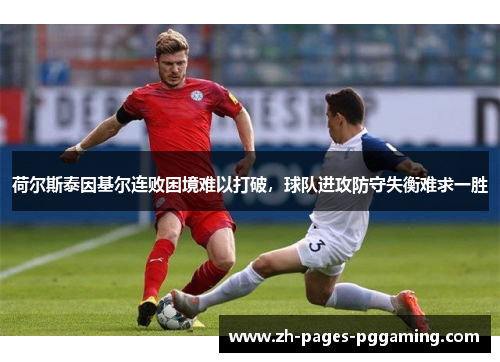 荷尔斯泰因基尔连败困境难以打破，球队进攻防守失衡难求一胜