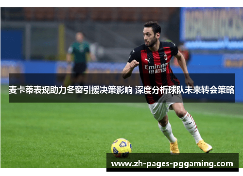 麦卡蒂表现助力冬窗引援决策影响 深度分析球队未来转会策略